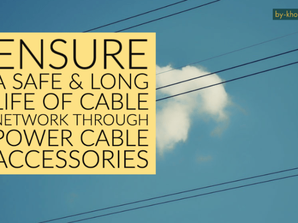 Ensure a Safe & Long Life of Cable Network Through Power Cable&nbsp;Accessories